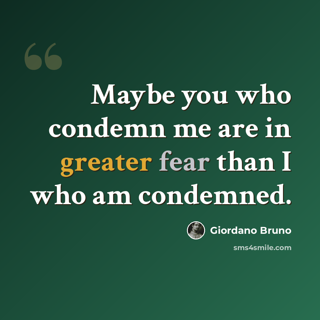 “Maybe you who condemn me are in greater fear than I who am condemned.” quote by Giordano Bruno