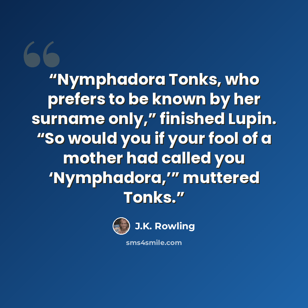 “Nymphadora Tonks, who prefers to be known by her surname only,” finished Lupin. “So would you if your fool of a mother had called you ‘Nymphadora,’” muttered Tonks.” quote by J.K. Rowling