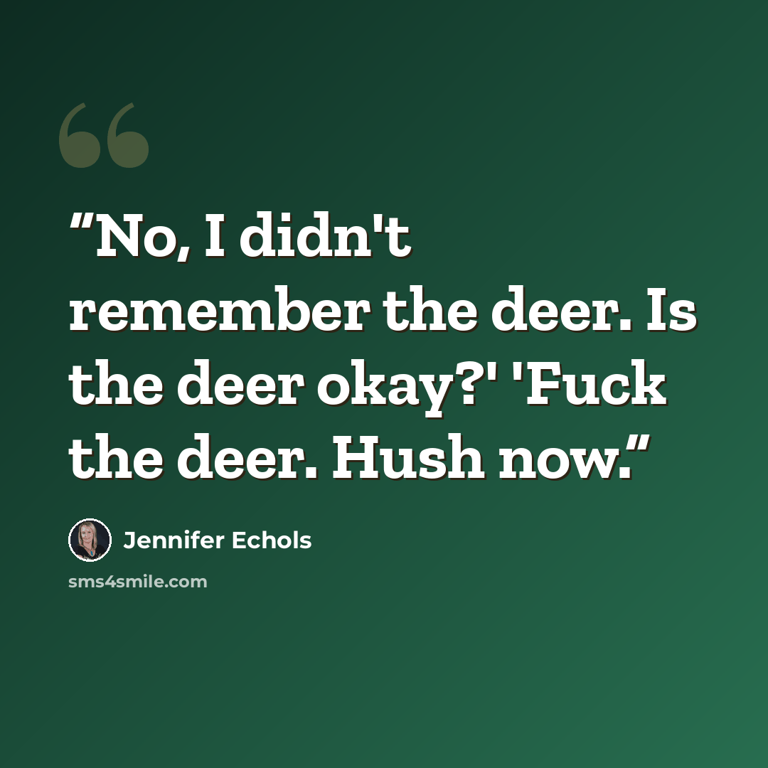 “No, I didn't remember the deer. Is the deer okay?' 'Fuck the deer. Hush now.” quote by Jennifer Echols