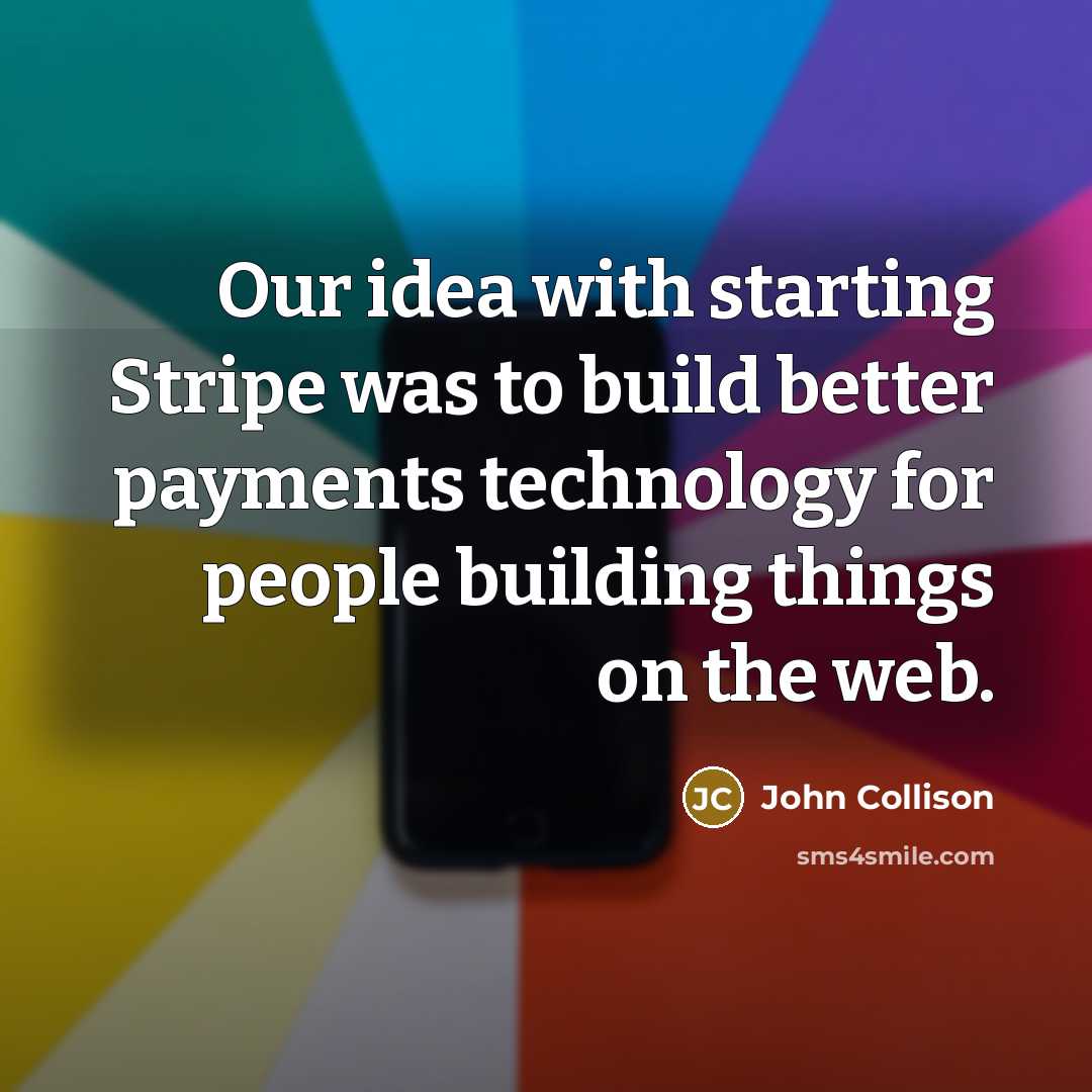 “Our idea with starting Stripe was to build better payments technology for people building things on the web.” quote by John Collison