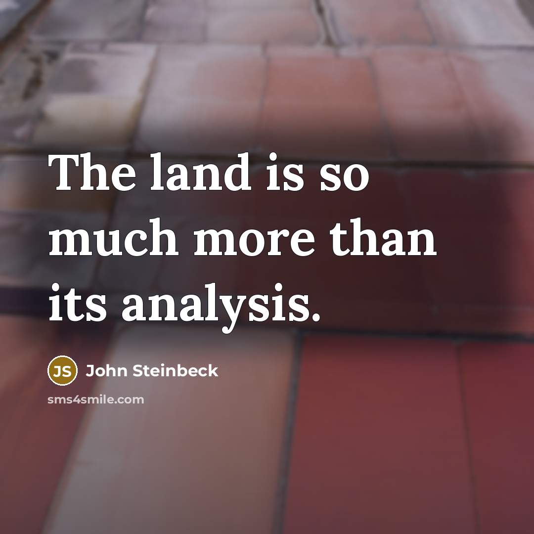 “The land is so much more than its analysis.” quote by John Steinbeck