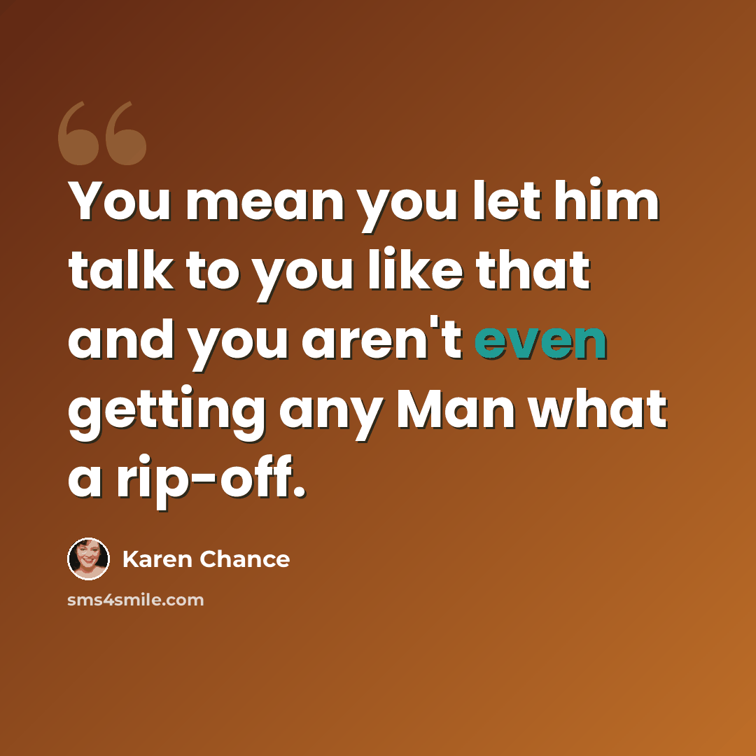 “You mean you let him talk to you like that and you aren't even getting any Man what a rip-off.” quote by Karen Chance