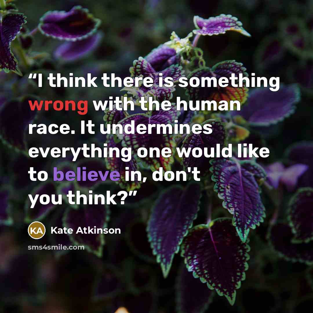 “I think there is something wrong with the human race. It undermines everything one would like to believe in, don't you think?” quote by Kate Atkinson