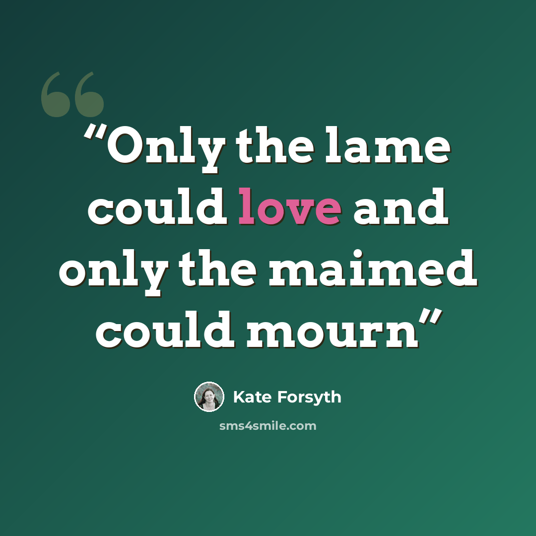 “Only the lame could love and only the maimed could mourn” quote by Kate Forsyth