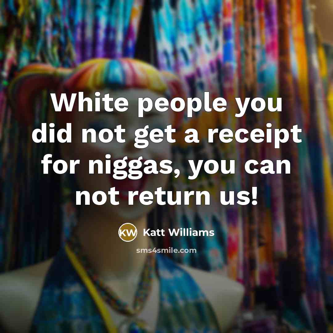 “White people you did not get a receipt for niggas, you can not return us!” quote by Katt Williams