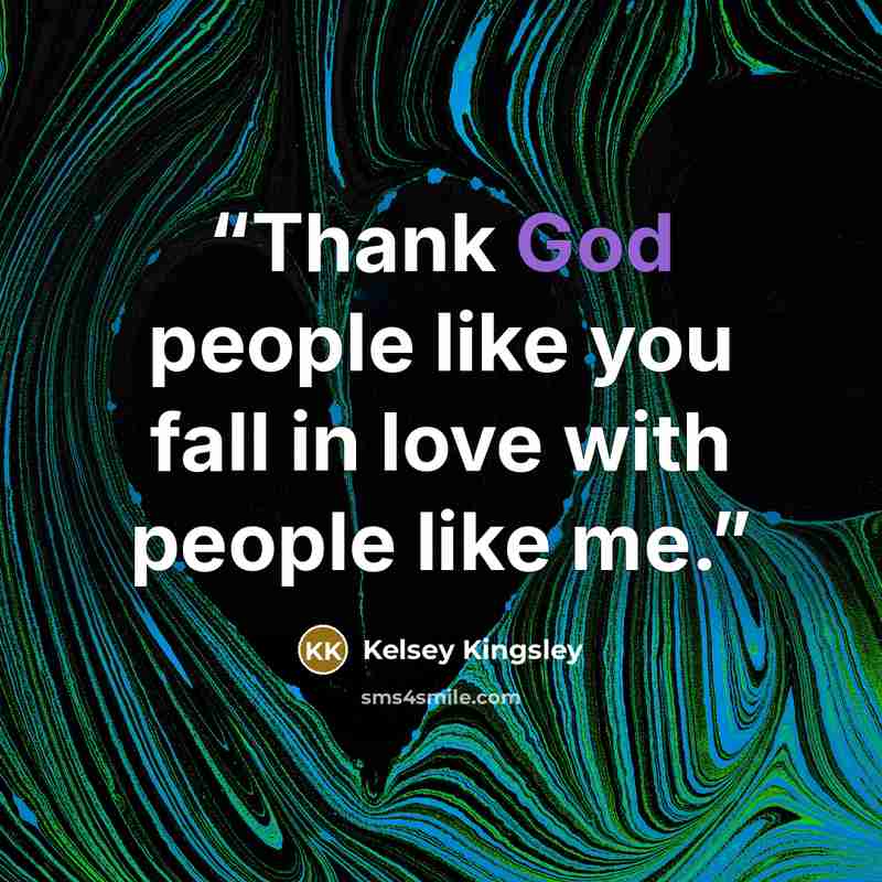 “Thank God people like you fall in love with people like me.” quote by Kelsey Kingsley