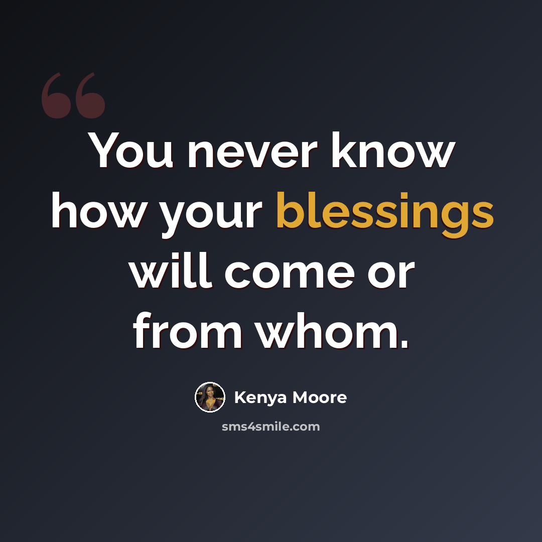“You never know how your blessings will come or from whom.” quote by Kenya Moore