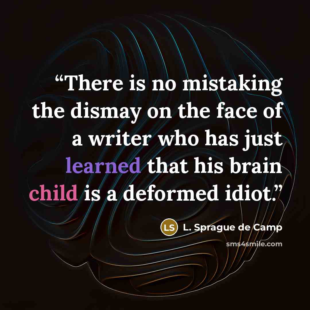 “There is no mistaking the dismay on the face of a writer who has just learned that his brain child is a deformed idiot.” quote by L. Sprague de Camp