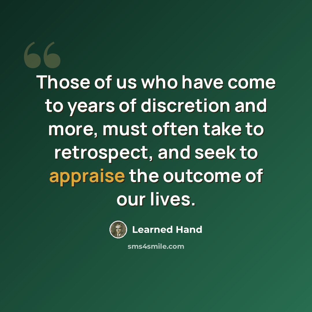 “Those of us who have come to years of discretion and more, must often take to retrospect, and seek to appraise the outcome of our lives.” quote by Learned Hand