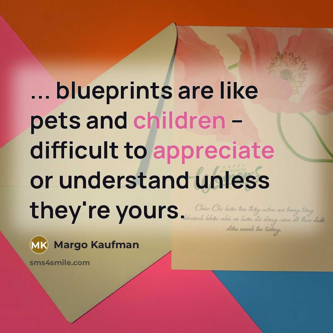 “... blueprints are like pets and children -- difficult to appreciate or understand unless they're yours.” quote by Margo Kaufman