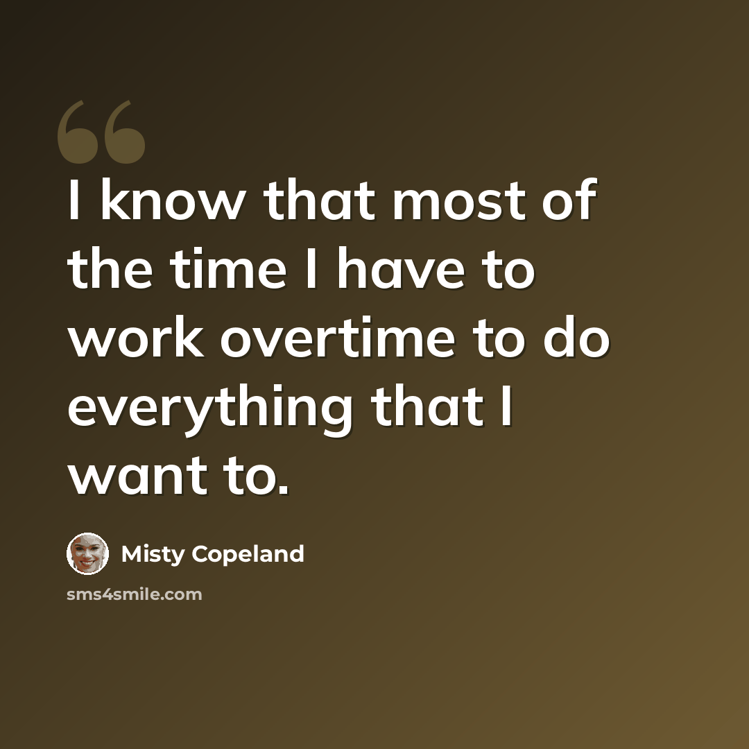 “I know that most of the time I have to work overtime to do everything that I want to.” quote by Misty Copeland