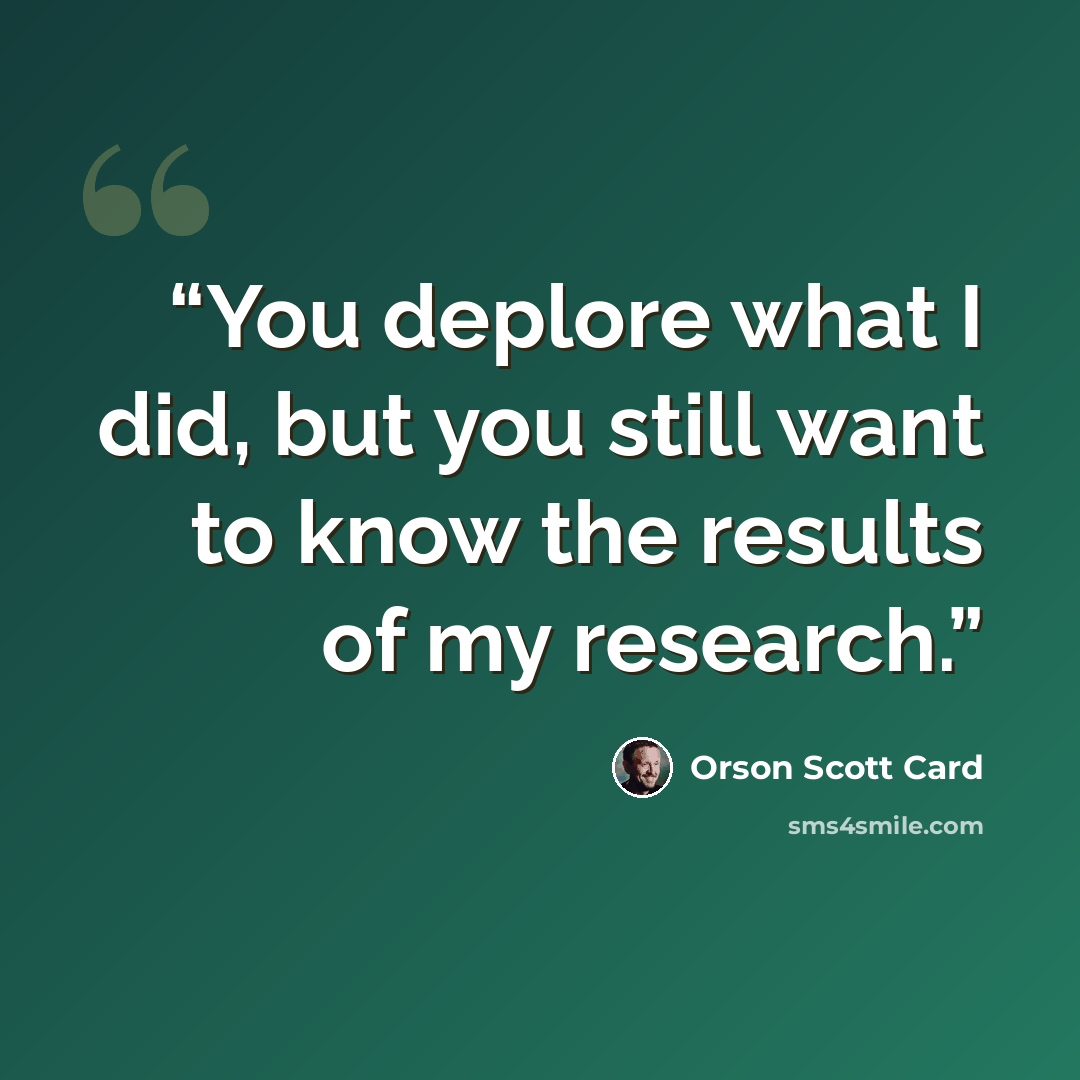 “You deplore what I did, but you still want to know the results of my research.” quote by Orson Scott Card