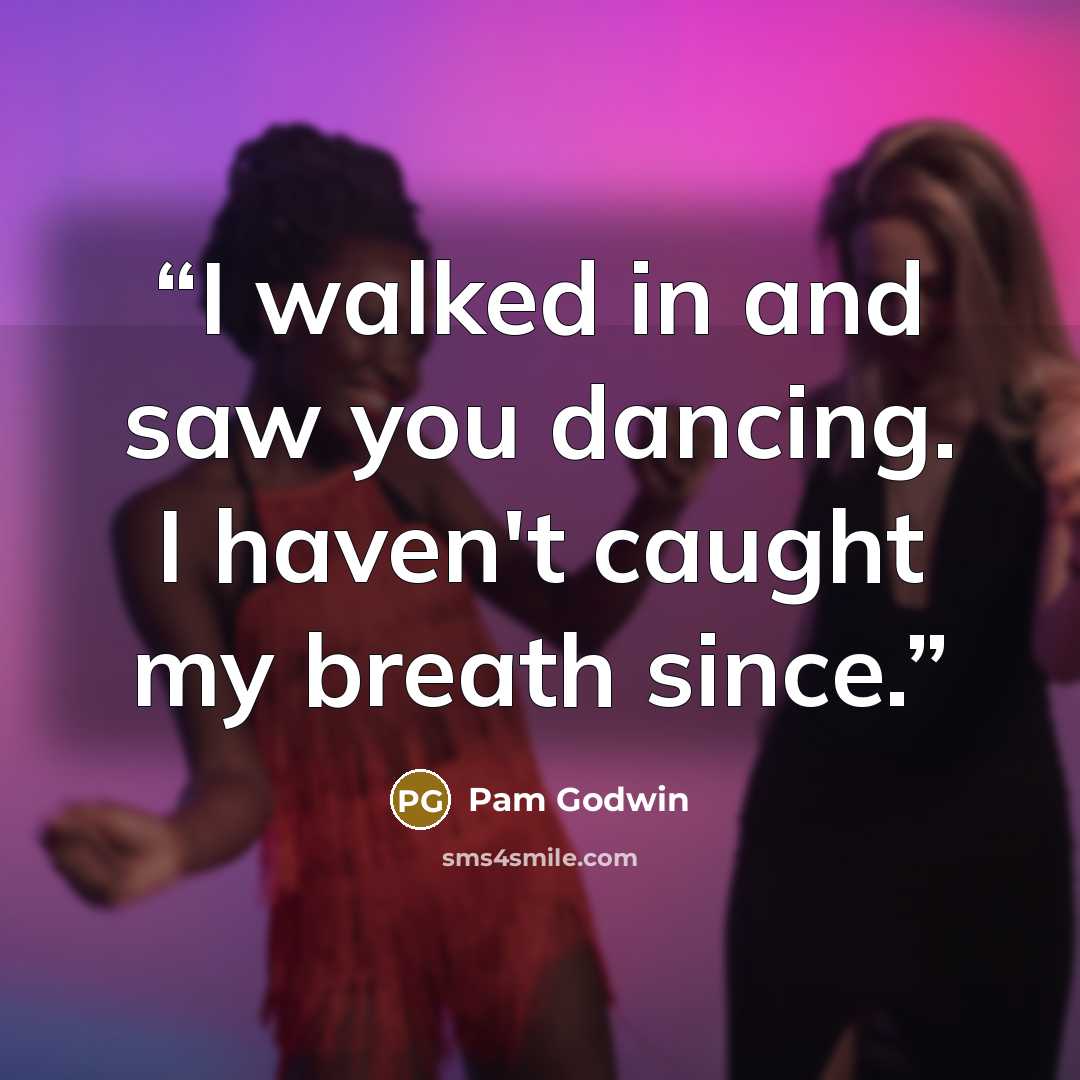 “I walked in and saw you dancing. I haven't caught my breath since.” quote by Pam Godwin