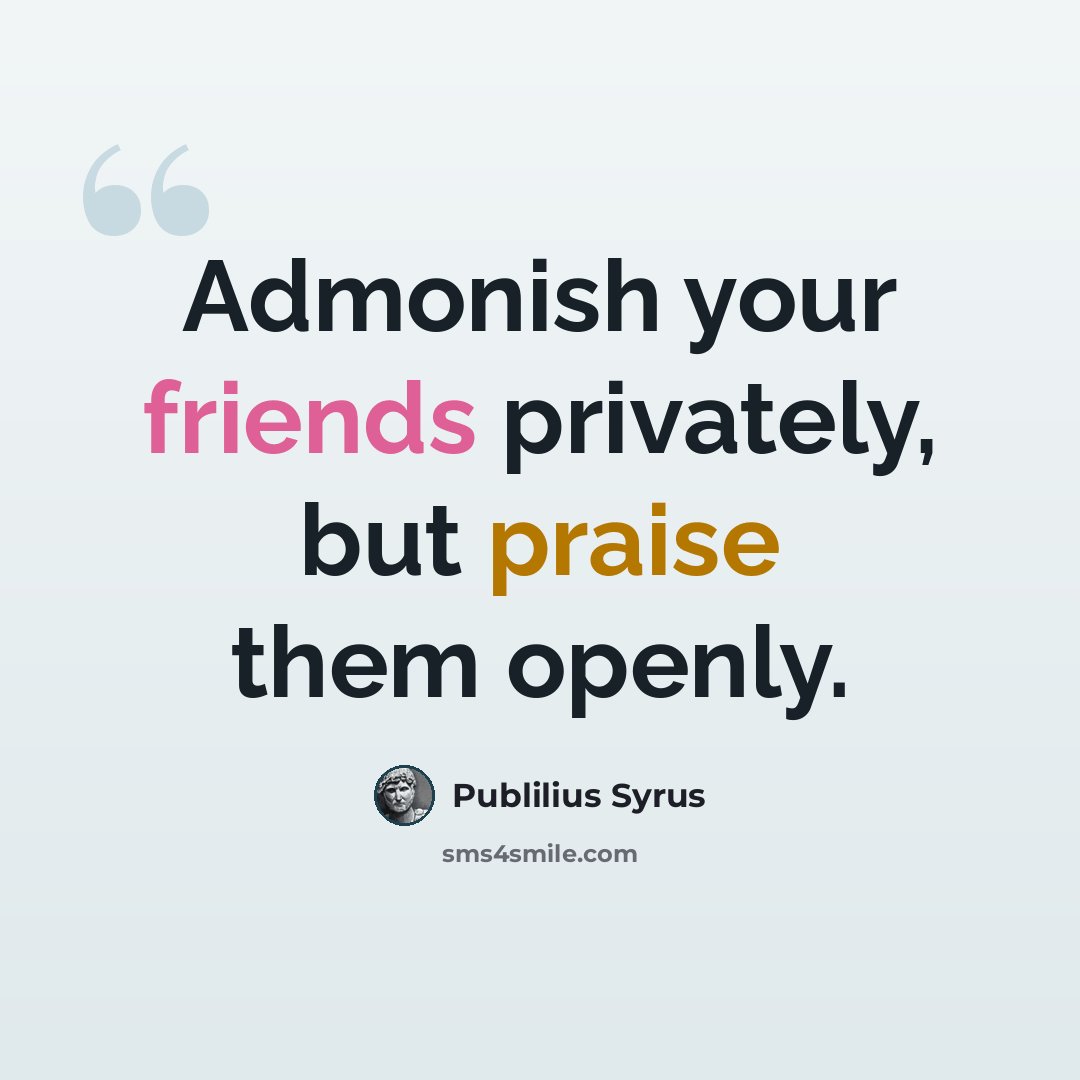 “Admonish your friends privately, but praise them openly.” quote by Publilius Syrus
