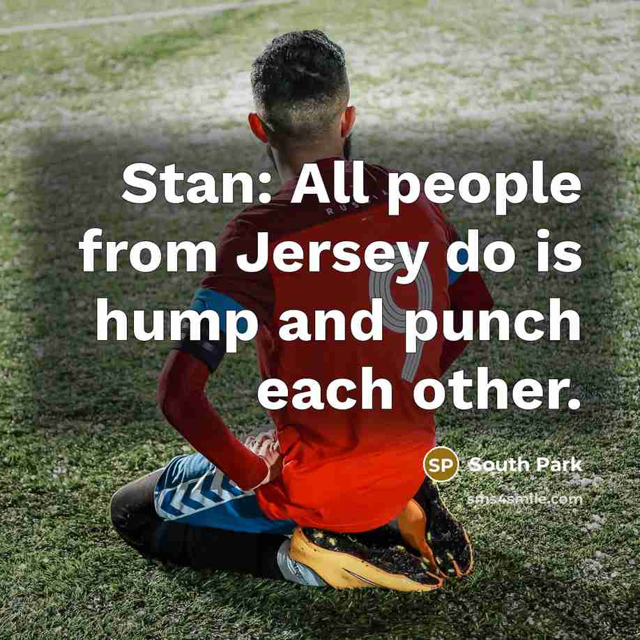 “Stan: All people from Jersey do is hump and punch each other.” quote by South Park
