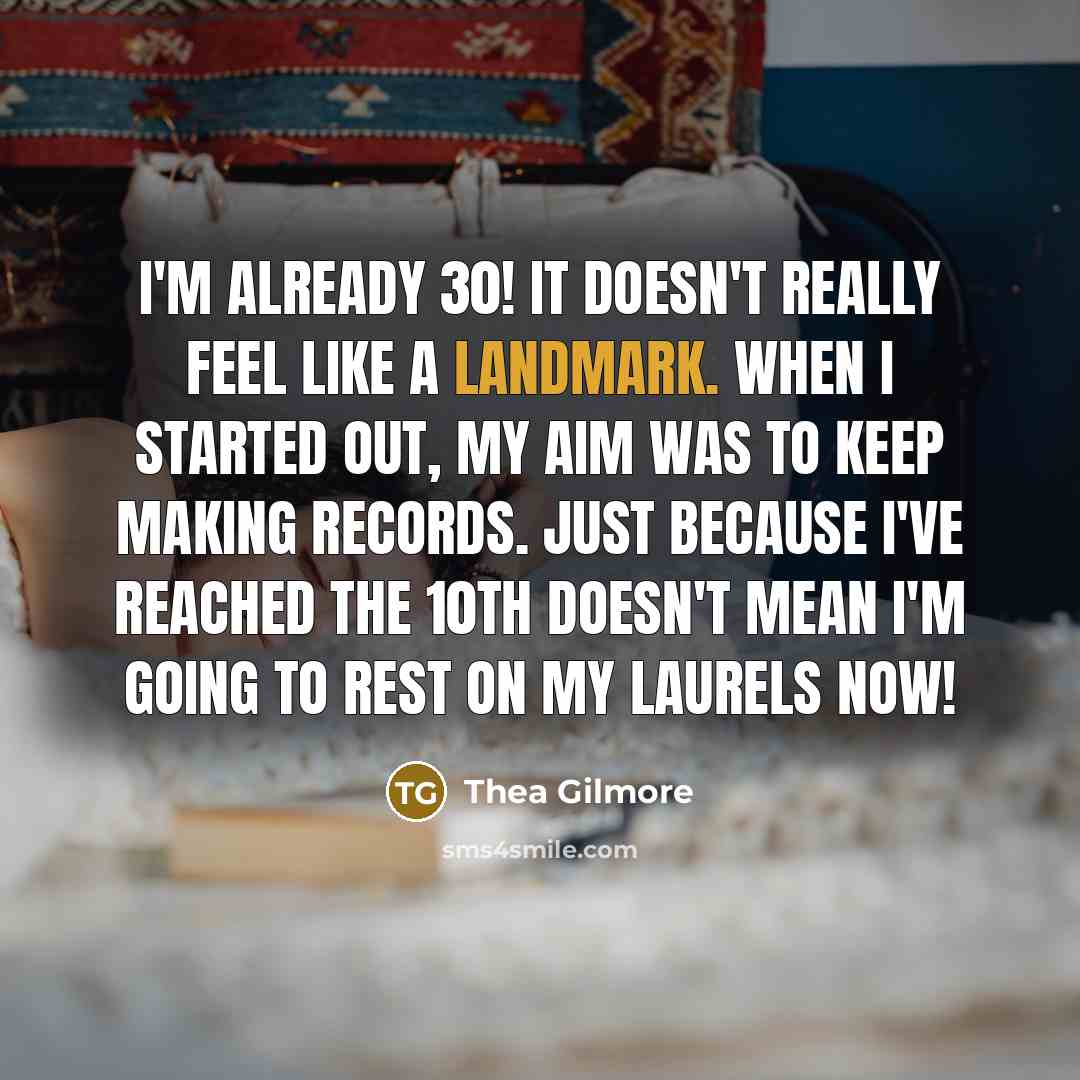“I'm already 30! It doesn't really feel like a landmark. When I started out, my aim was to keep making records. Just because I've reached the 10th doesn't mean I'm going to rest on my laurels now!” quote by Thea Gilmore
