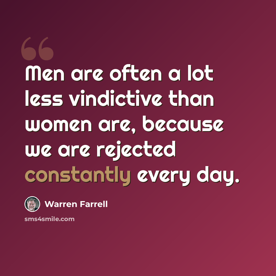 “Men are often a lot less vindictive than women are, because we are rejected constantly every day.” quote by Warren Farrell