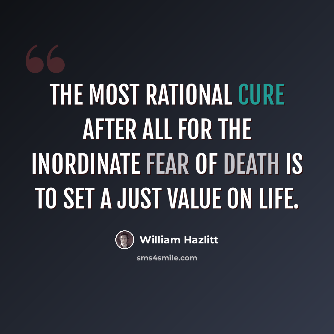“The most rational cure after all for the inordinate fear of death is to set a just value on life.” quote by William Hazlitt