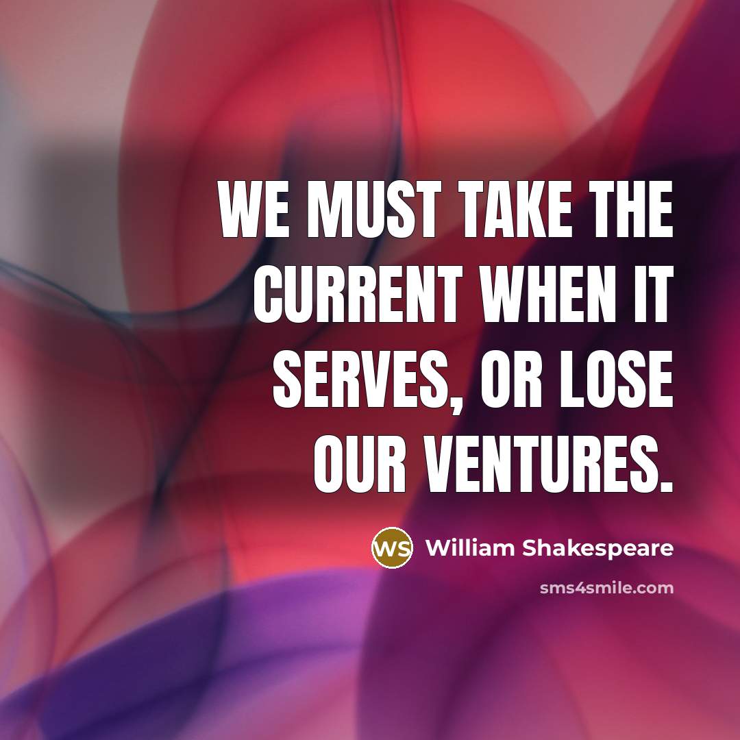 “We must take the current when it serves, or lose our ventures.” quote by William Shakespeare