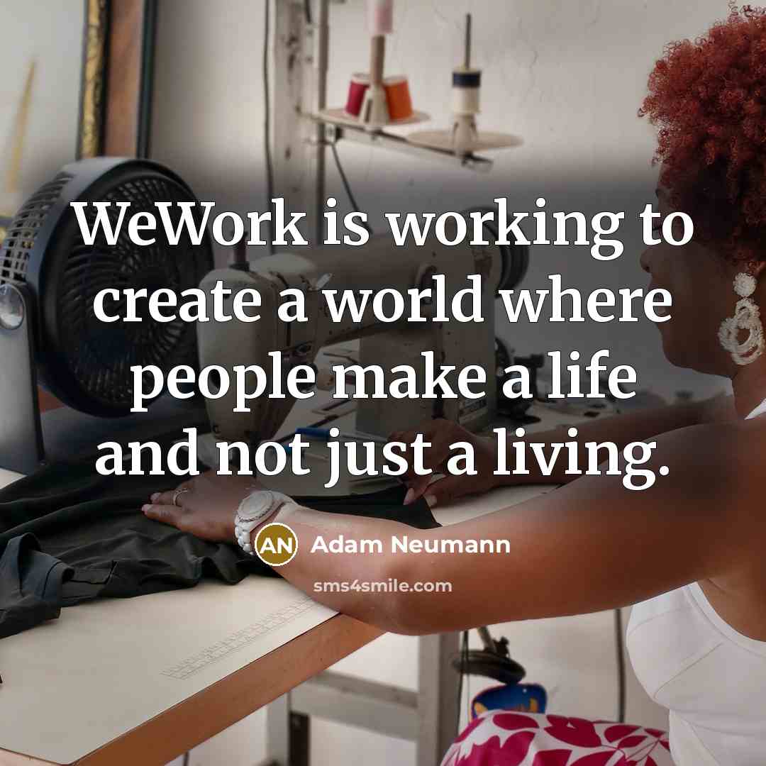 “WeWork is working to create a world where people make a life and not just a living.” quote by Adam Neumann