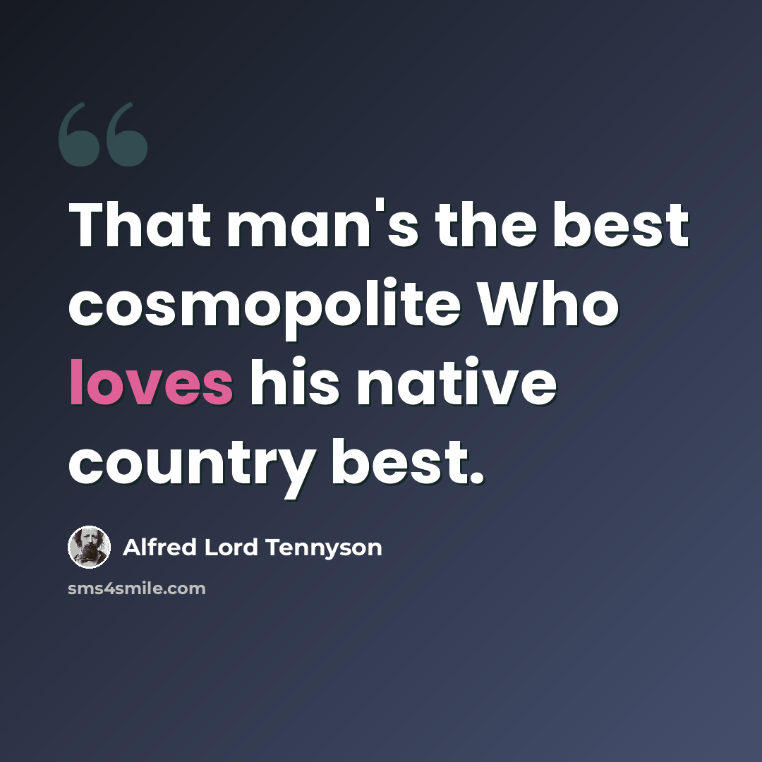 “That man's the best cosmopolite Who loves his native country best.” quote by Alfred Lord Tennyson