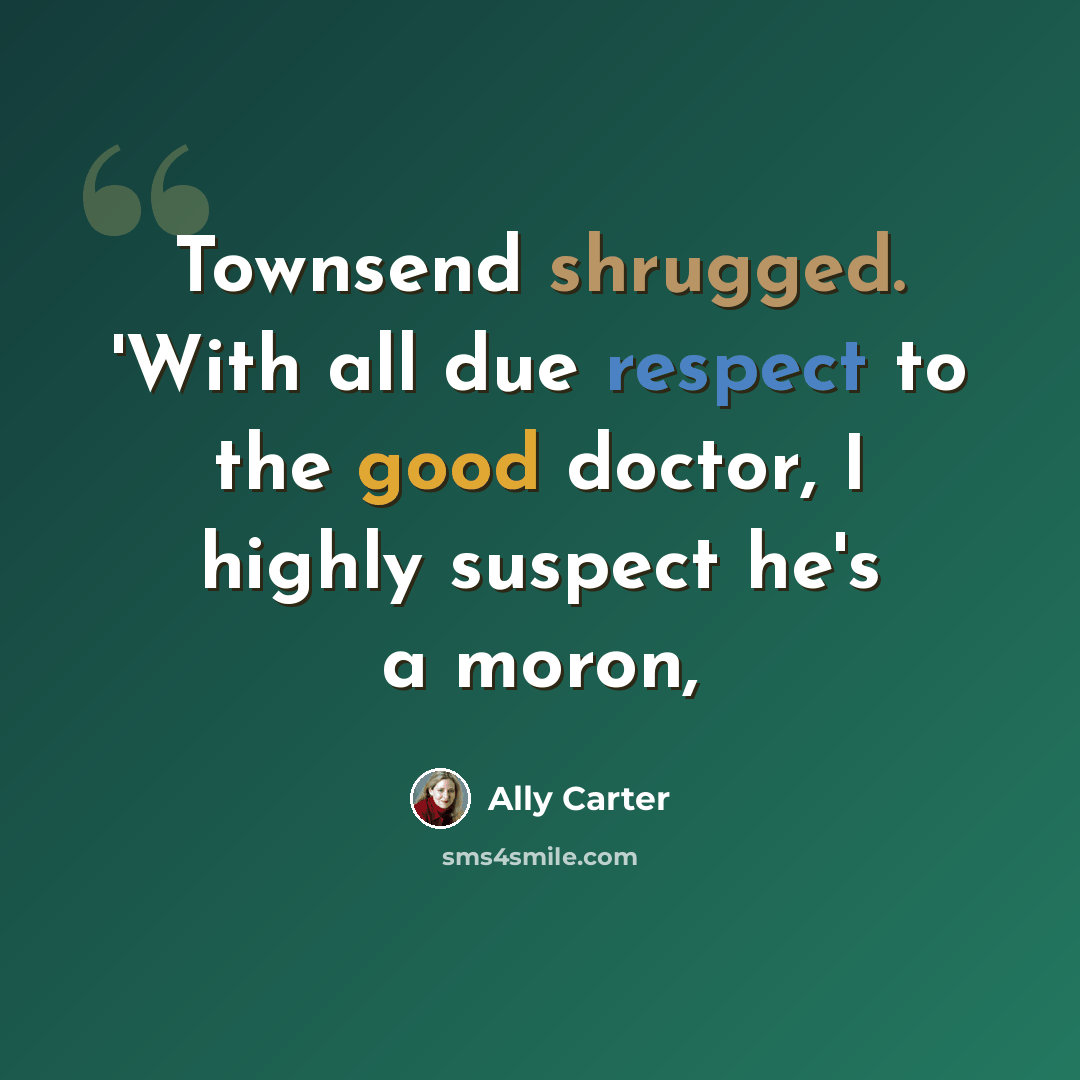 “Townsend shrugged. 'With all due respect to the good doctor, I highly suspect he's a moron,” quote by Ally Carter