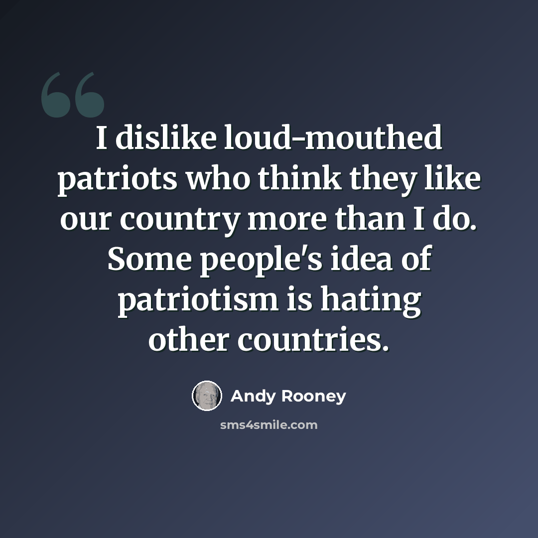 “I dislike loud-mouthed patriots who think they like our country more than I do. Some people's idea of patriotism is hating other countries.” quote by Andy Rooney