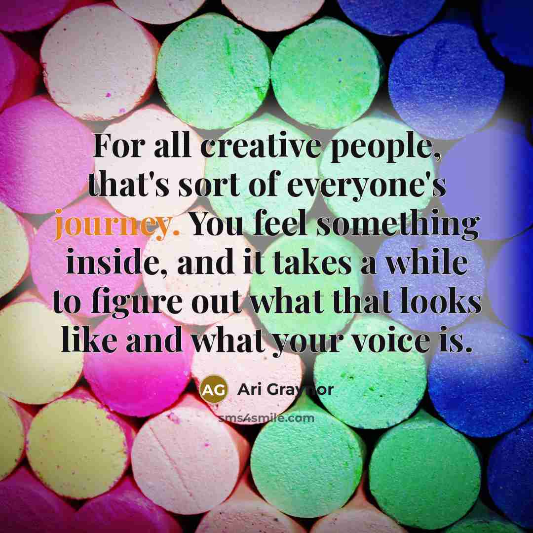 “For all creative people, that's sort of everyone's journey. You feel something inside, and it takes a while to figure out what that looks like and what your voice is.” quote by Ari Graynor
