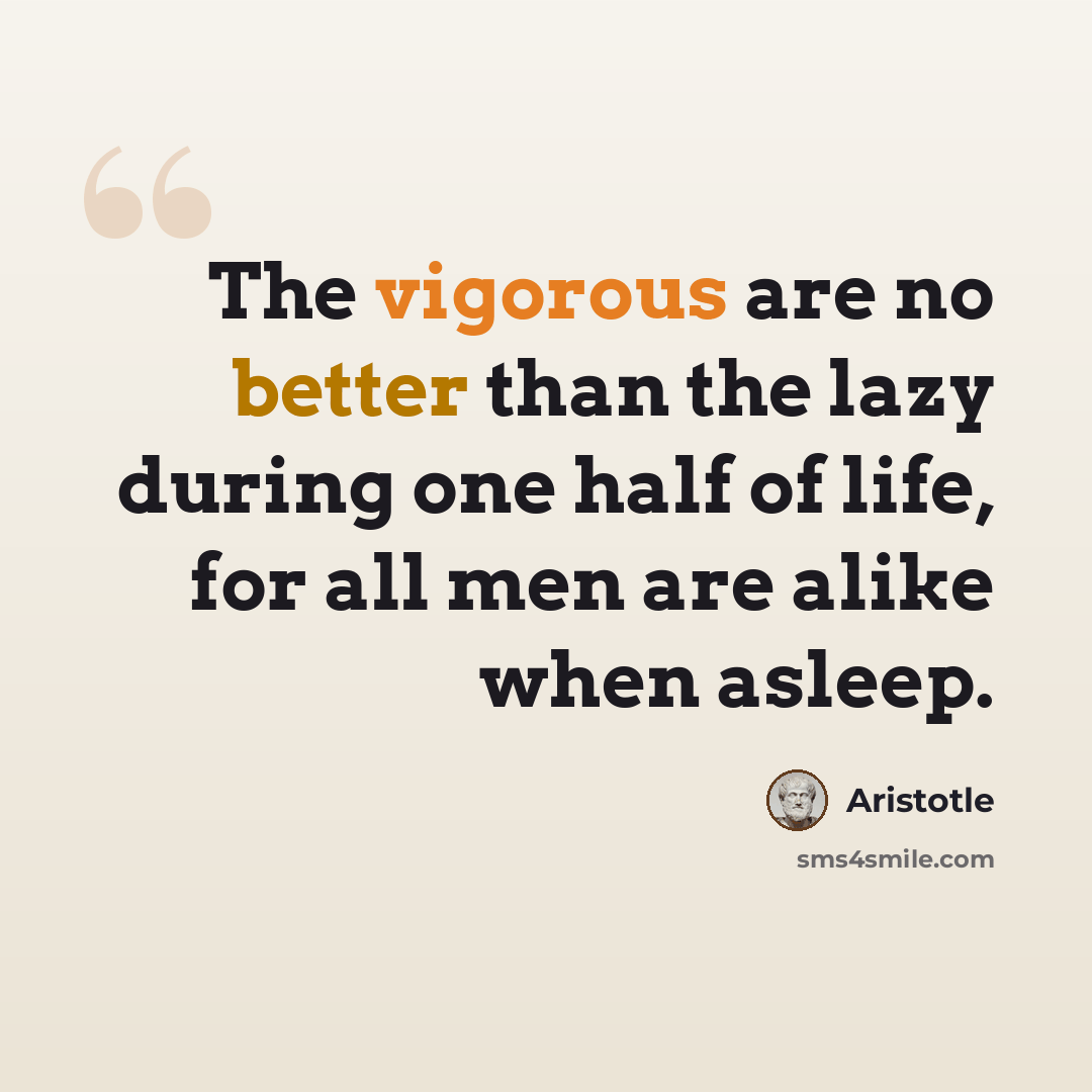 “The vigorous are no better than the lazy during one half of life, for all men are alike when asleep.” quote by Aristotle