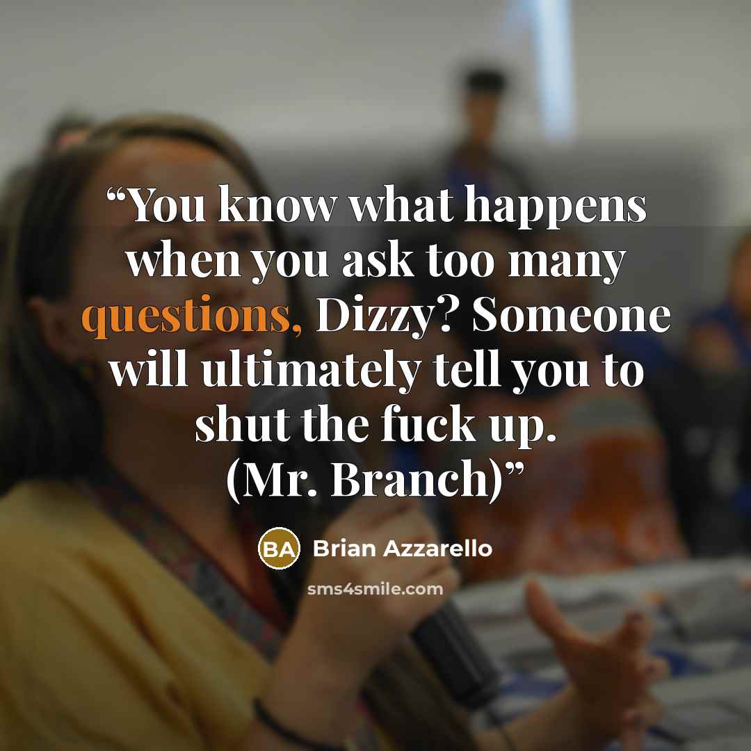 “You know what happens when you ask too many questions, Dizzy? Someone will ultimately tell you to shut the fuck up. (Mr. Branch)” quote by Brian Azzarello