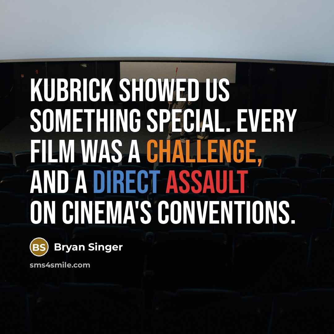 “Kubrick showed us something special. Every film was a challenge, and a direct assault on cinema's conventions.” quote by Bryan Singer
