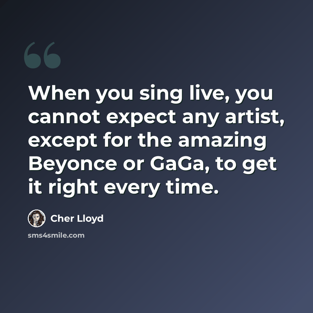 “When you sing live, you cannot expect any artist, except for the amazing Beyonce or GaGa, to get it right every time.” quote by Cher Lloyd