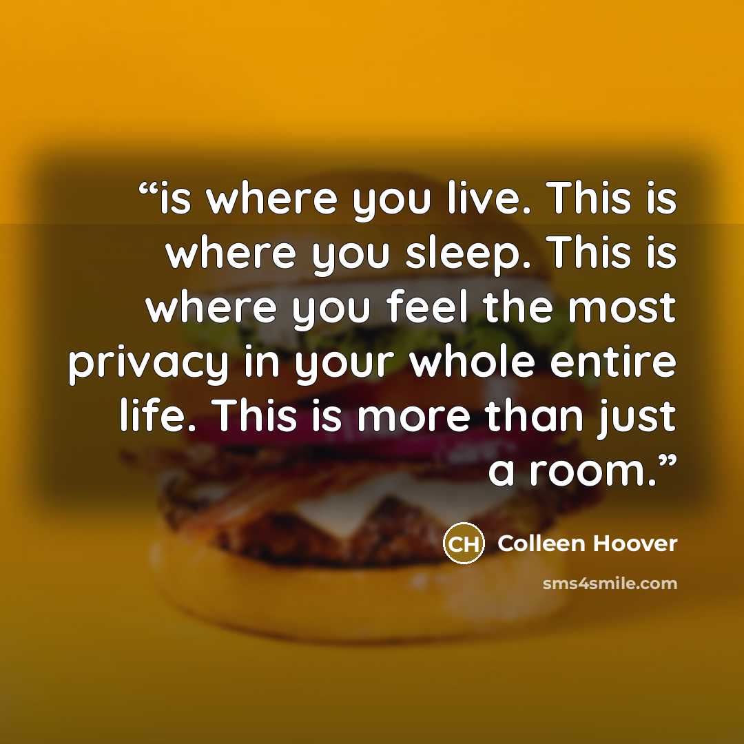 “is where you live. This is where you sleep. This is where you feel the most privacy in your whole entire life. This is more than just a room.” quote by Colleen Hoover