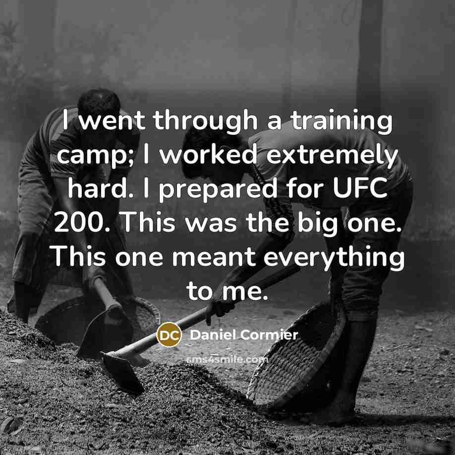 “I went through a training camp; I worked extremely hard. I prepared for UFC 200. This was the big one. This one meant everything to me.” quote by Daniel Cormier