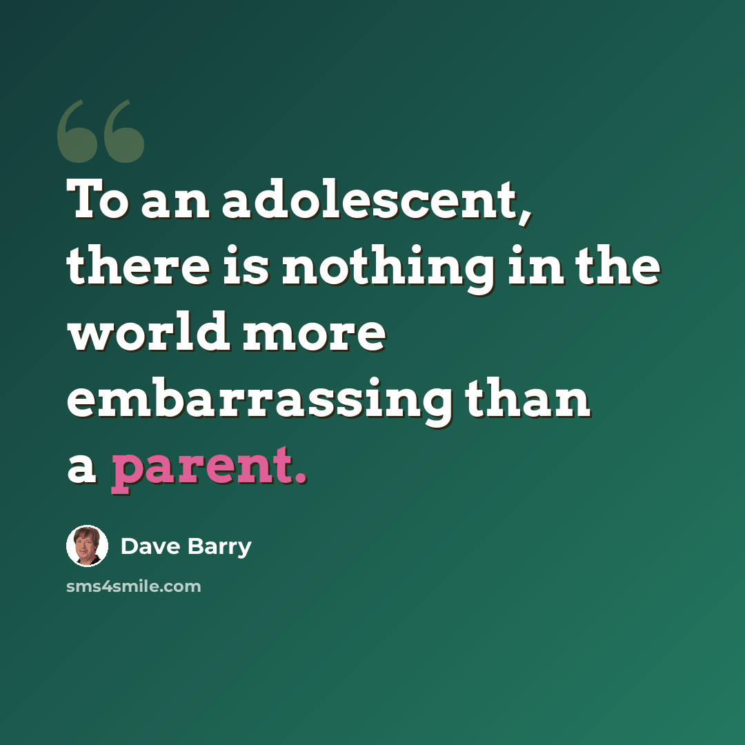 “To an adolescent, there is nothing in the world more embarrassing than a parent.” quote by Dave Barry