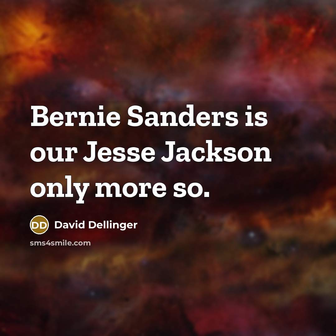 “Bernie Sanders is our Jesse Jackson only more so.” quote by David Dellinger