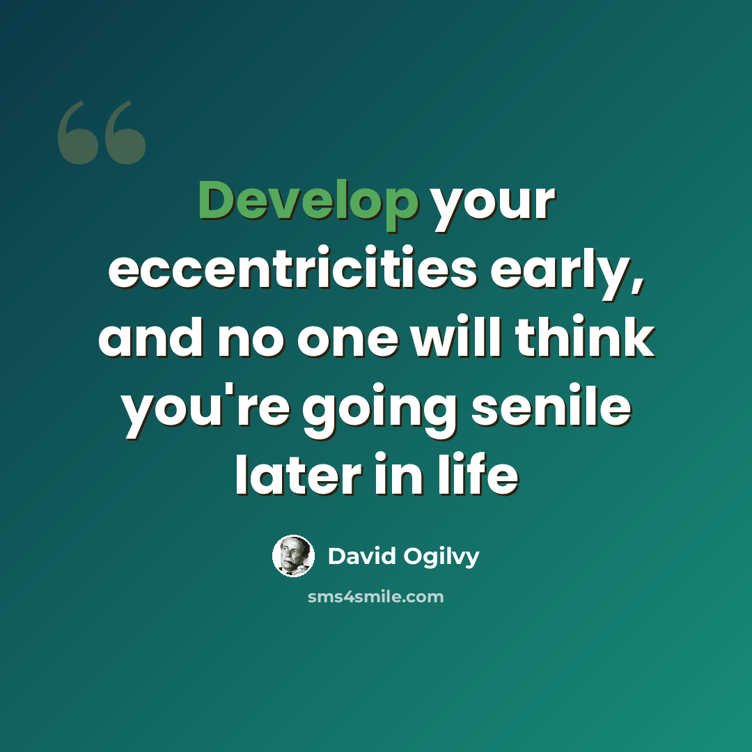 “Develop your eccentricities early, and no one will think you're going senile later in life” quote by David Ogilvy