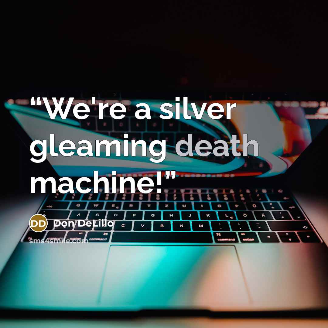 “We're a silver gleaming death machine!” quote by Don DeLillo