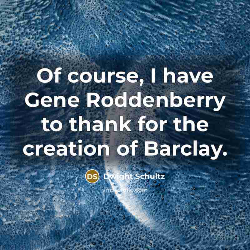 “Of course, I have Gene Roddenberry to thank for the creation of Barclay.” quote by Dwight Schultz