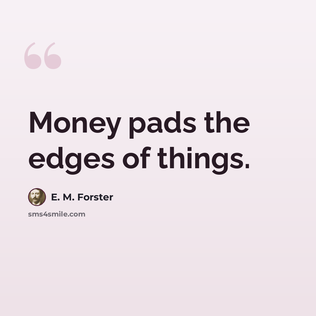 “Money pads the edges of things.” quote by E. M. Forster