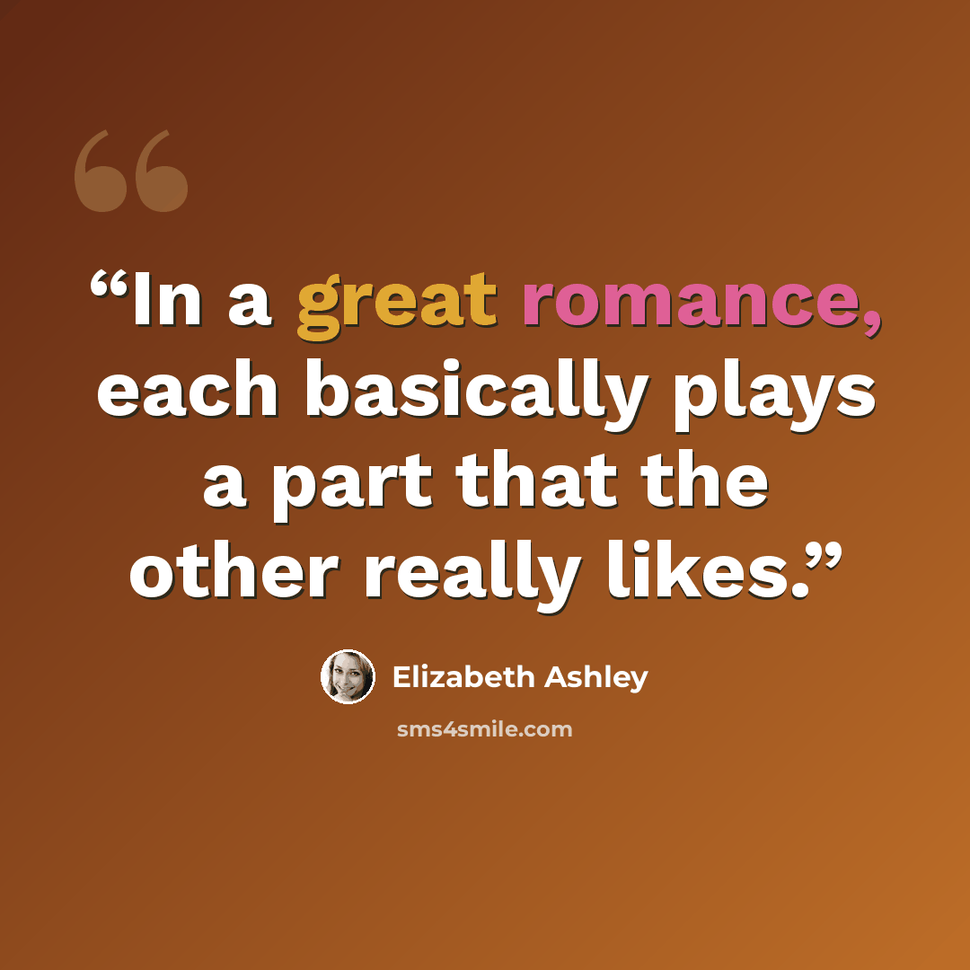 “In a great romance, each basically plays a part that the other really likes.” quote by Elizabeth Ashley