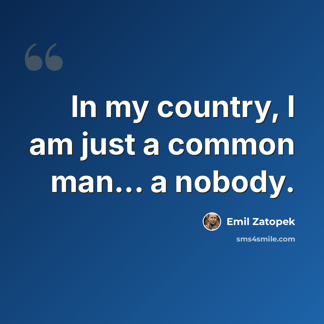 “In my country, I am just a common man... a nobody.” quote by Emil Zatopek