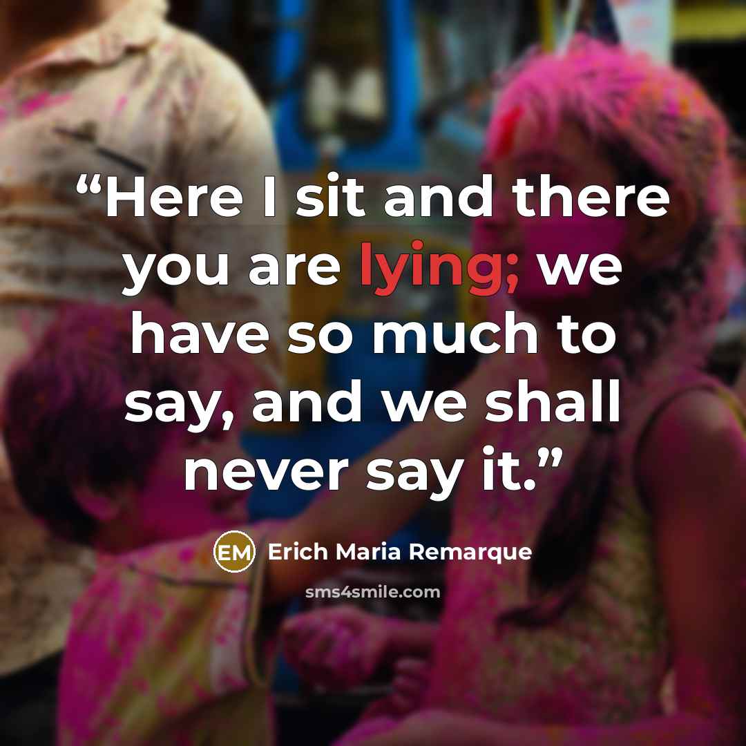“Here I sit and there you are lying; we have so much to say, and we shall never say it.” quote by Erich Maria Remarque