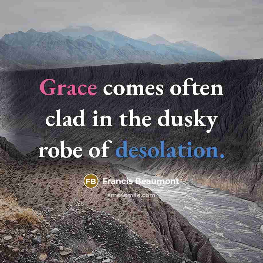 “Grace comes often clad in the dusky robe of desolation.” quote by Francis Beaumont