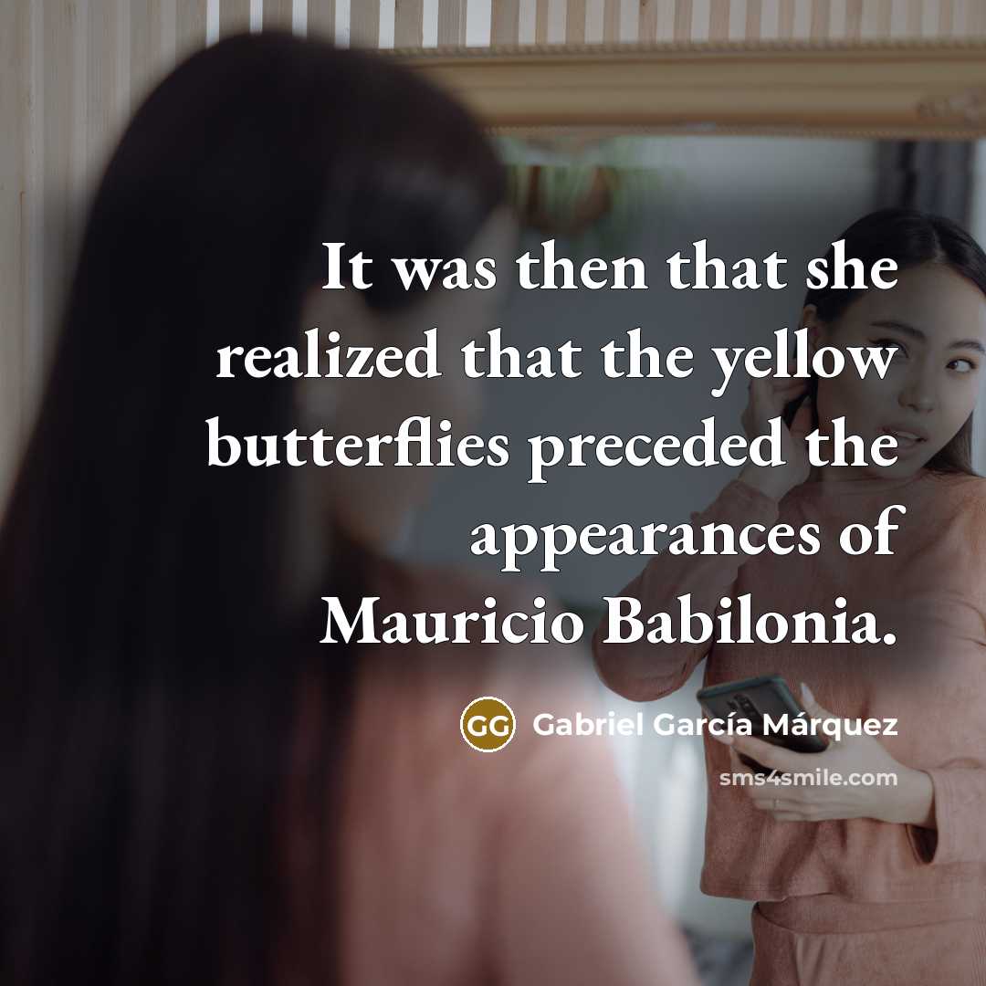 “It was then that she realized that the yellow butterflies preceded the appearances of Mauricio Babilonia.” quote by Gabriel Garcia Marquez