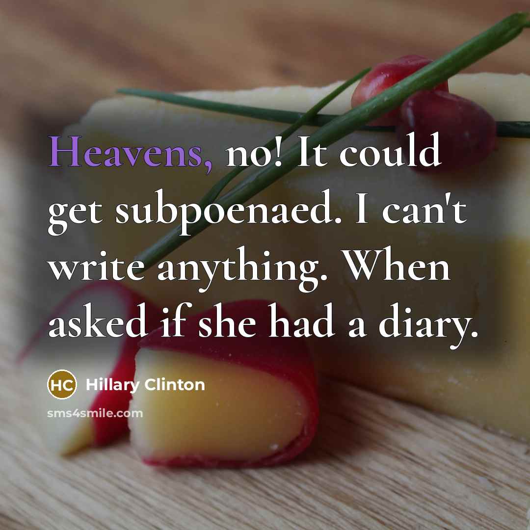 “Heavens, no! It could get subpoenaed. I can't write anything. When asked if she had a diary.” quote by Hillary Clinton