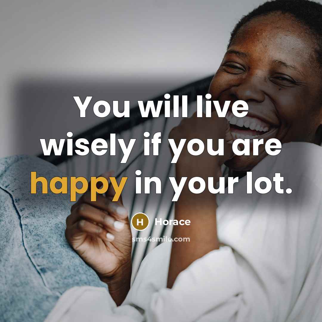 “You will live wisely if you are happy in your lot.” quote by Horace