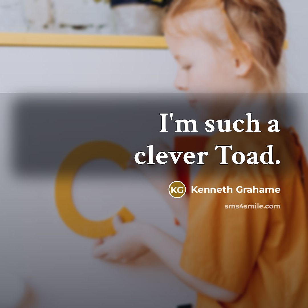 “I'm such a clever Toad.” quote by Kenneth Grahame