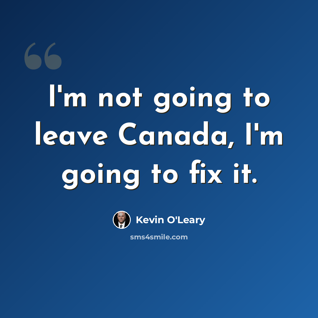 “I'm not going to leave Canada, I'm going to fix it.” quote by Kevin O'Leary