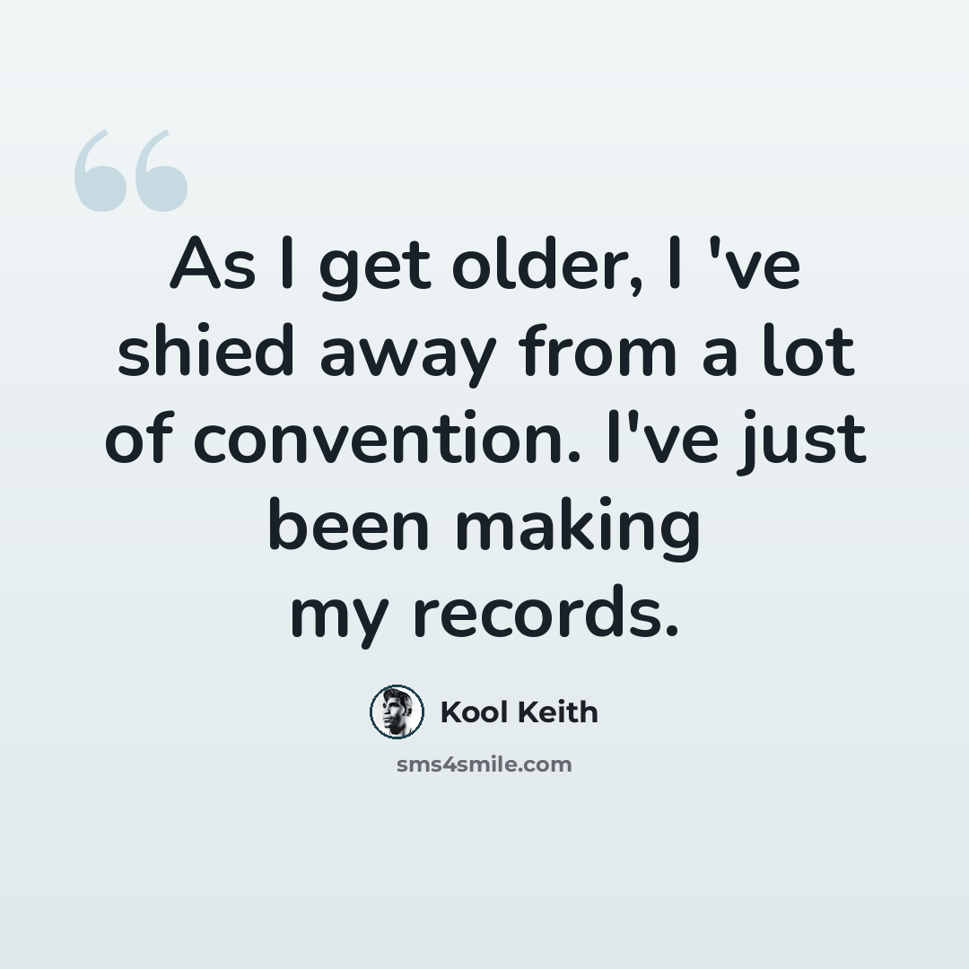 “As I get older, I 've shied away from a lot of convention. I've just been making my records.” quote by Kool Keith